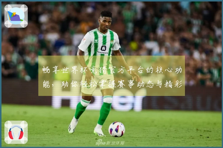畅享世界杯竞猜官方平台的核心功能，助你轻松掌握赛事动态与精彩直播体验
