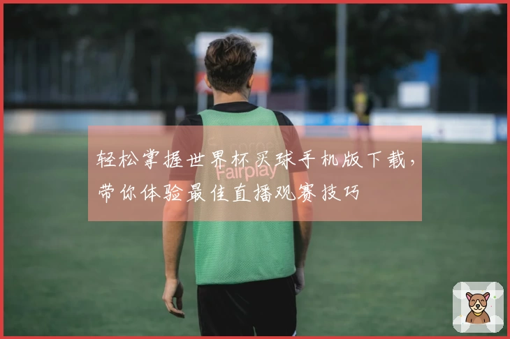 轻松掌握世界杯买球手机版下载，带你体验最佳直播观赛技巧