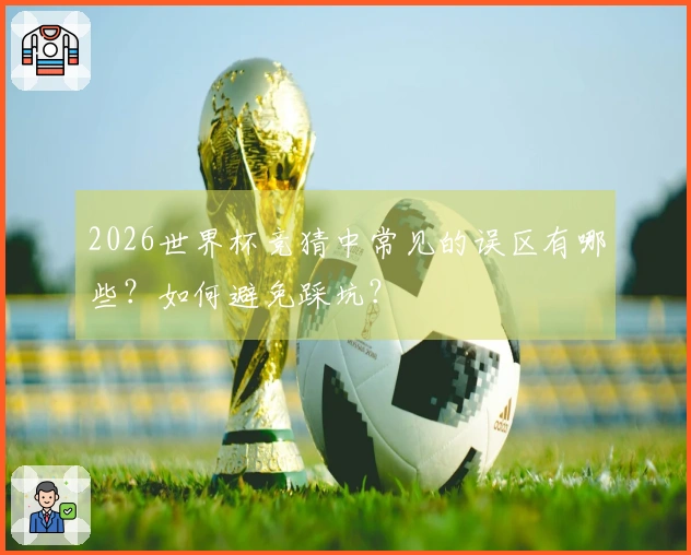 2026世界杯竞猜中常见的误区有哪些？如何避免踩坑？