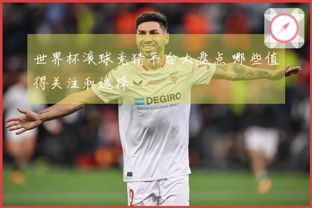 世界杯滚球竞猜平台大盘点 哪些值得关注和选择