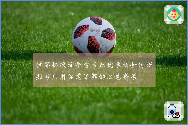 世界杯投注平台活动优惠该如何识别与利用你需了解的注意事项