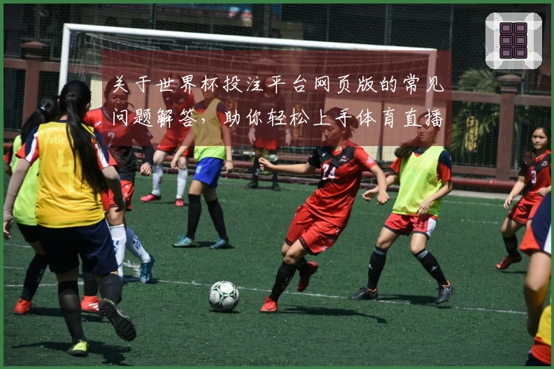 关于世界杯投注平台网页版的常见问题解答，助你轻松上手体育直播平台