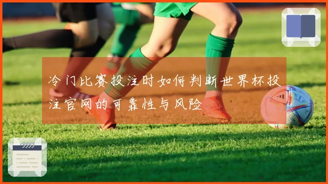 冷门比赛投注时如何判断世界杯投注官网的可靠性与风险