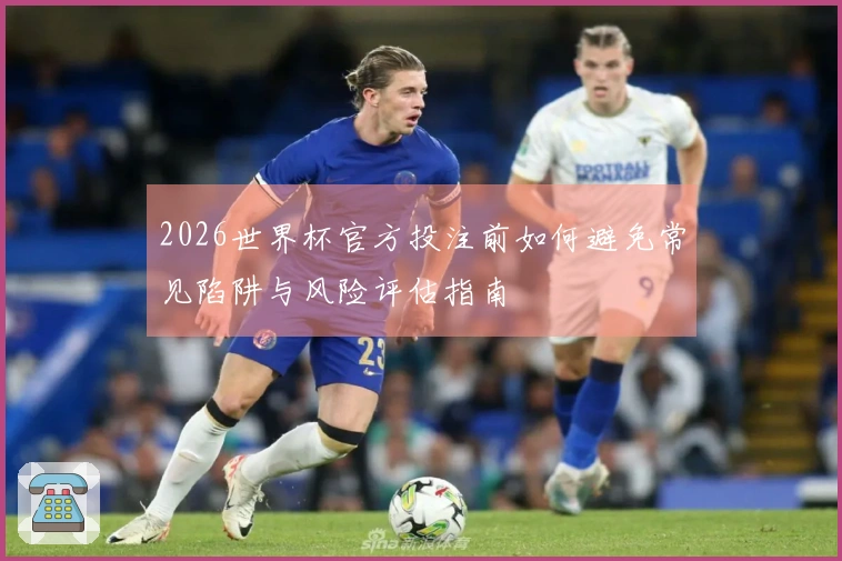 2026世界杯官方投注前如何避免常见陷阱与风险评估指南