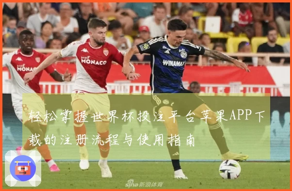 轻松掌握世界杯投注平台苹果APP下载的注册流程与使用指南