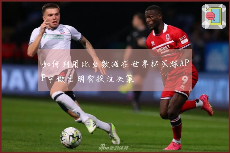 如何利用比分数据在世界杯买球APP中做出明智投注决策
