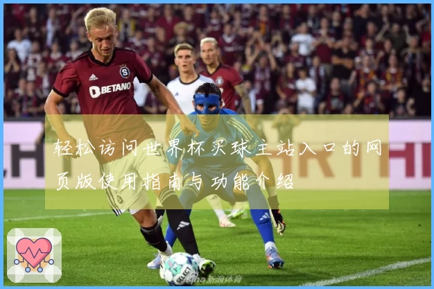 轻松访问世界杯买球主站入口的网页版使用指南与功能介绍