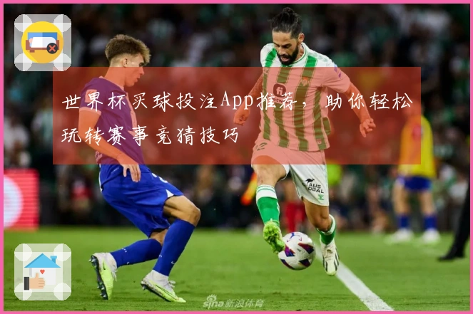 世界杯买球投注App推荐，助你轻松玩转赛事竞猜技巧