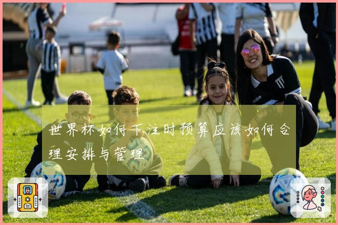 世界杯如何下注时预算应该如何合理安排与管理
