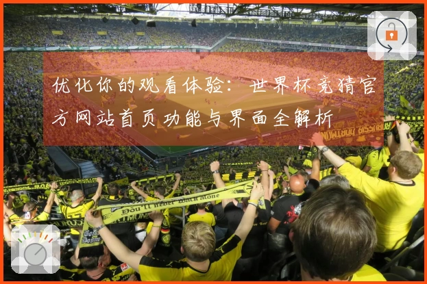 优化你的观看体验：世界杯竞猜官方网站首页功能与界面全解析