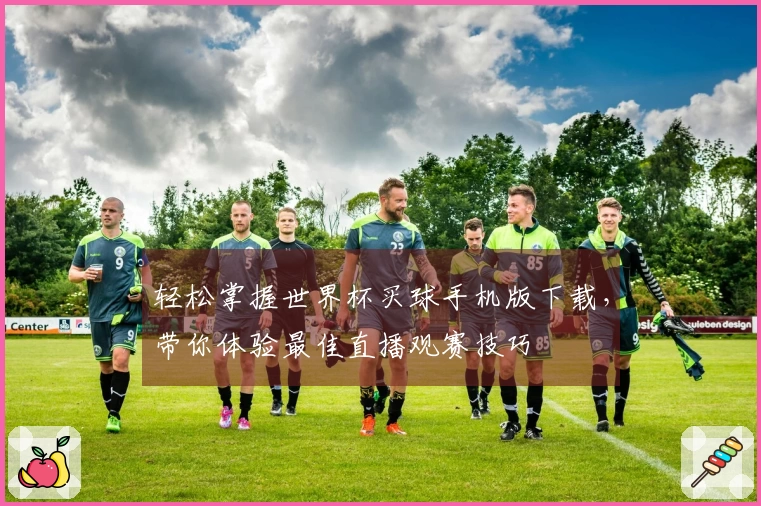 轻松掌握世界杯买球手机版下载，带你体验最佳直播观赛技巧