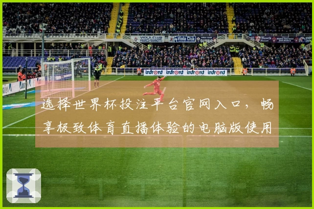 选择世界杯投注平台官网入口，畅享极致体育直播体验的电脑版使用指南