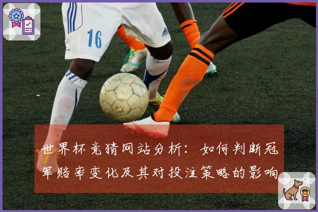 世界杯竞猜网站分析：如何判断冠军赔率变化及其对投注策略的影响