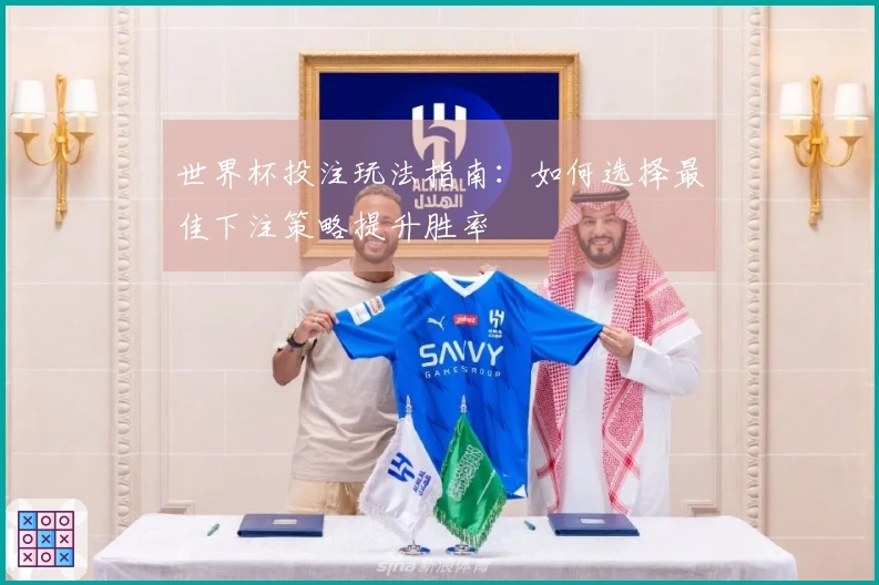世界杯投注玩法指南：如何选择最佳下注策略提升胜率