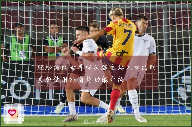 轻松访问世界杯买球主站入口的网页版使用指南与功能介绍