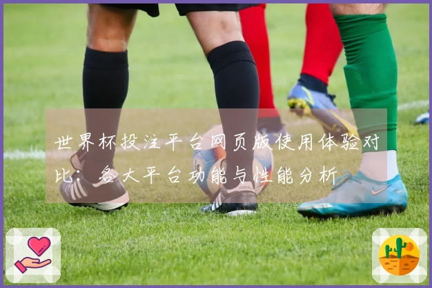 世界杯投注平台网页版使用体验对比：各大平台功能与性能分析