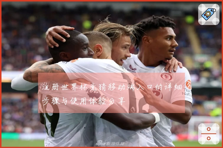 注册世界杯竞猜移动端入口的详细步骤与使用体验分享