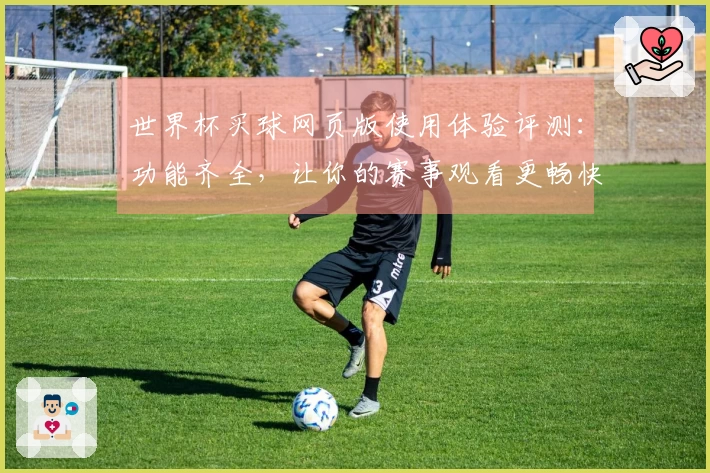 世界杯买球网页版使用体验评测：功能齐全，让你的赛事观看更畅快