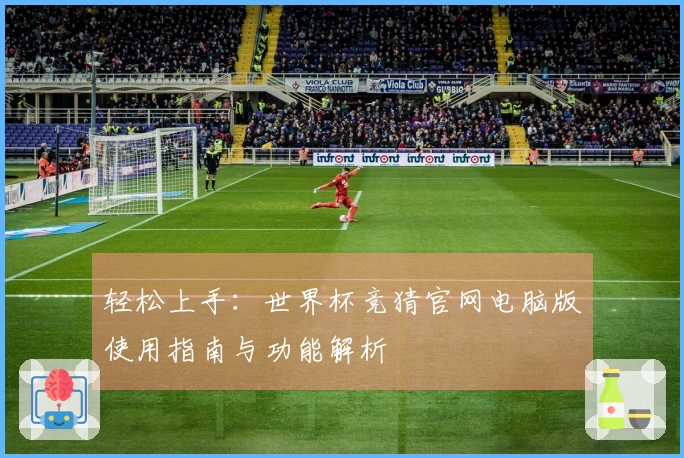 轻松上手：世界杯竞猜官网电脑版使用指南与功能解析