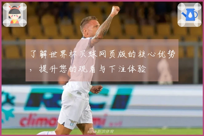 了解世界杯买球网页版的核心优势，提升您的观看与下注体验
