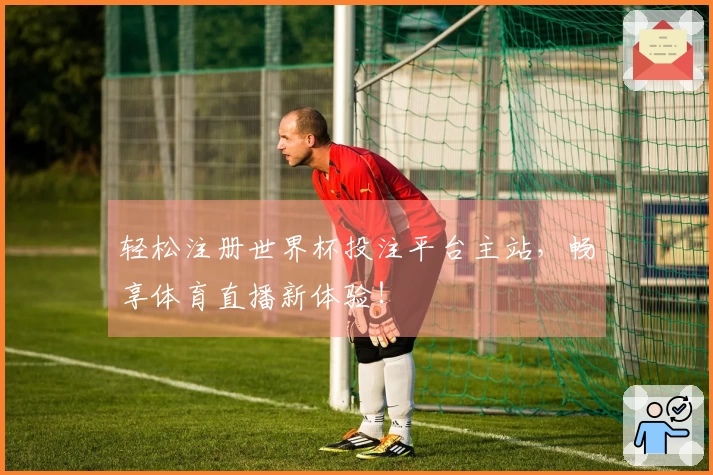 轻松注册世界杯投注平台主站，畅享体育直播新体验！